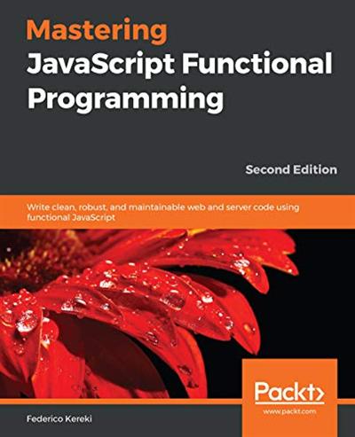 Mastering JavaScript Functional Programming: Write clean, robust, and maintainable web and server code, 2nd Edition (True AZW3)