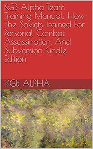 KGB Alpha Team Training Manual How The Soviets Trained For Personal Combat, Assassination, And Subversion