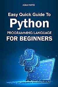 Easy Quick Guide To Python Programming Language FOR BEGINNERS