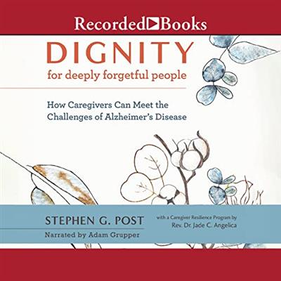Dignity for Deeply Forgetful People How Caregivers Can Meet the Challenges of Alzheimer's Disease [Audiobook]