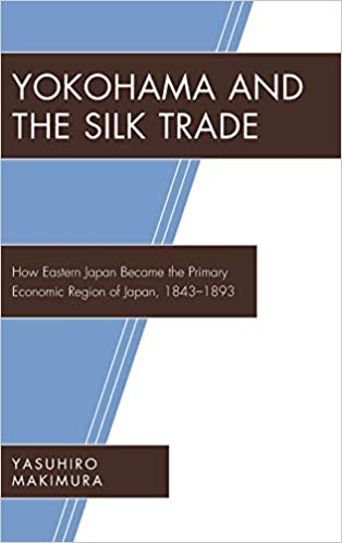 Yokohama and the Silk Trade: How Eastern Japan Became the Primary Economic Region of Japan, 1843–1893