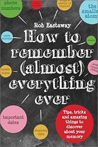 How to Remember (Almost) Everything, Ever: Tips, Tricks and Fun to Turbo Charge Your Memory