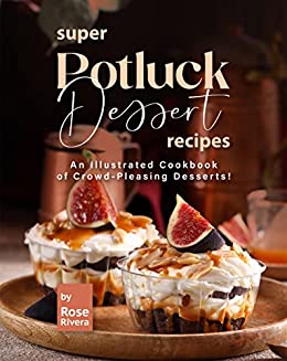 Super Potluck Dessert Recipes: An Illustrated Cookbook of Crowd Pleasing Desserts!