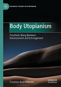 Body Utopianism Prosthetic Being Between Enhancement and Estrangement