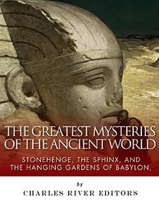 The Greatest Mysteries of the Ancient World Stonehenge, the Sphinx, and the Hanging Gardens of Babylon