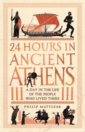 24 Hours in Ancient Athens : A Day in the Life of the People Who Lived There (True AZW3)