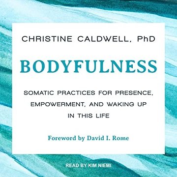 Bodyfulness Somatic Practices for Presence, Empowerment, and Waking Up in This Life [Audiobook]