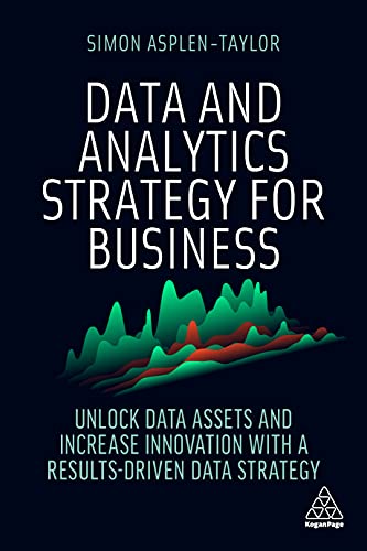 Data and Analytics Strategy for Business: Unlock Data Assets and Increase Innovation with a Results Driven Data Strategy