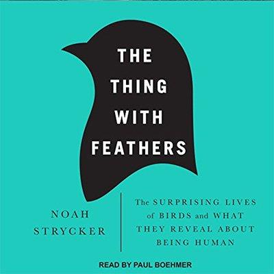 The Thing with Feathers The Surprising Lives of Birds and What They Reveal About Being Human (Audiobook)