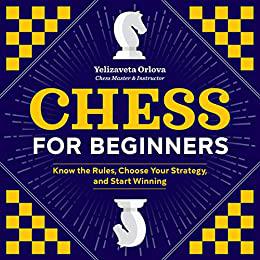 Chess for Beginners Know the Rules, Choose Your Strategy, and Start Winning