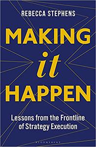 Making It Happen Lessons from the Frontline of Strategy Execution