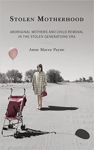 Stolen Motherhood: Aboriginal Mothers and Child Removal in the Stolen Generations Era