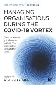 Managing Organisations During the COVID 19 Vortex : Comprehensive Guidelines for Leading Your Organisation Through the Vortex