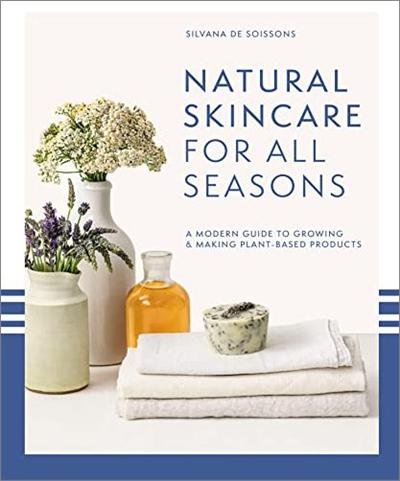 Natural Skincare For All Seasons: A Modern Guide to Growing & Making Plant Based Products