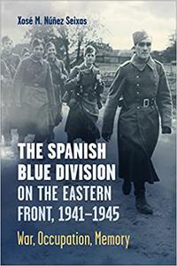 The Spanish Blue Division on the Eastern Front, 1941-1945 War, Occupation, Memory