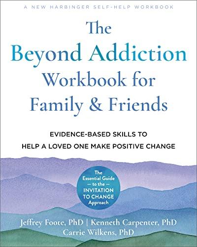 The Beyond Addiction Workbook for Family and Friends: Evidence Based Skills to Help a Loved One Make Positive Change
