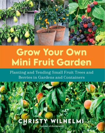 Grow Your Own Mini Fruit Garden : Planting and Tending Small Fruit Trees and Berries in Gardens and Containers (True PDF)