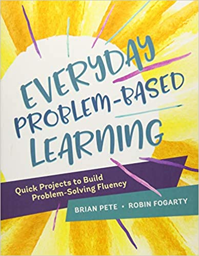 Everyday Problem Based Learning : Quick Projects to Build Problem Solving Fluency