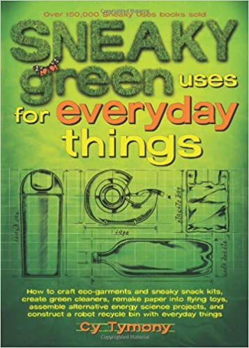 Sneaky Green Uses for Everyday Things: How to Craft Eco Garments and Sneaky Snack Kits, Create Green Cleaners,Vol 6