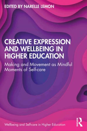 Creative Expression and Wellbeing in Higher Education Making and Movement as Mindful Moments of Self care