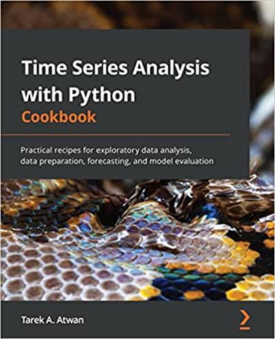 Time Series Analysis with Python Cookbook: Practical recipes for exploratory data analysis, data preparation, forecasting