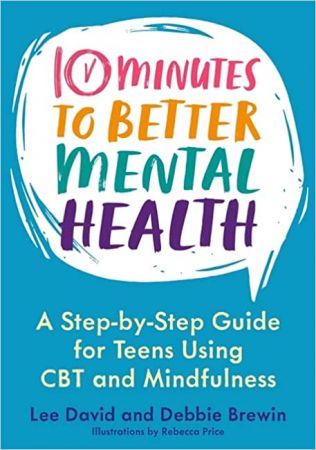 10 Minutes to Better Mental Health: A Step by Step Guide for Teens Using CBT and Mindfulness
