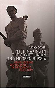Myth Making in the Soviet Union and Modern Russia Remembering World War II in Brezhnev's Hero City