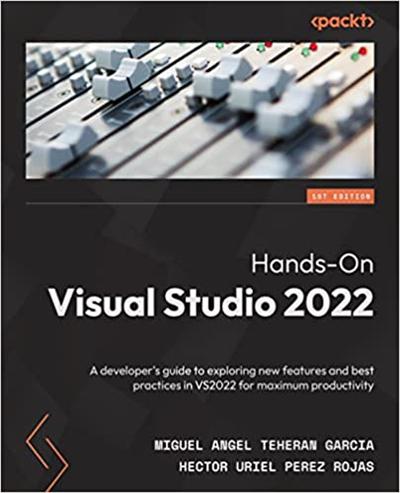 Hands On Visual Studio 2022: A developer's guide to exploring new features and best practices in VS2022 for maximum productivity
