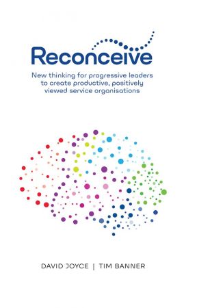 Reconceive: New Thinking for Progressive Leaders to Create Productive, Positively Viewed Organisations