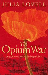 The Opium War Drugs, Dreams and the Making of China