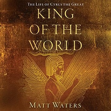 King of the World The Life of Cyrus the Great [Audiobook]