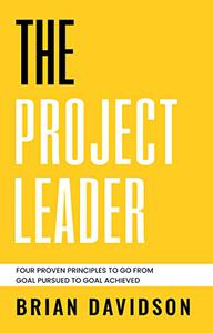The Project Leader Four Proven Principles to Go from Goal Pursued to Goal Achieved