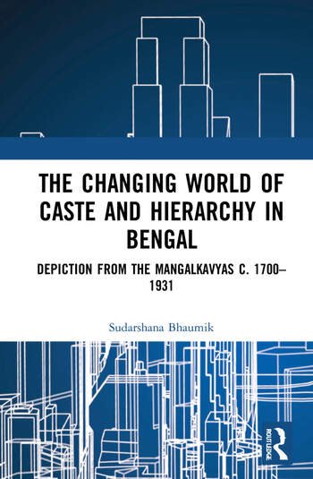 The Changing World of Caste and Hierarchy in Bengal: Depiction from the Mangalkavyas c. 1700–1931
