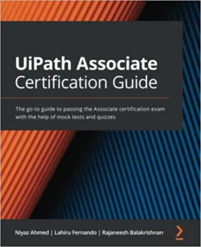 UiPath Associate Certification Guide The go-to guide to passing the Associate certification exam