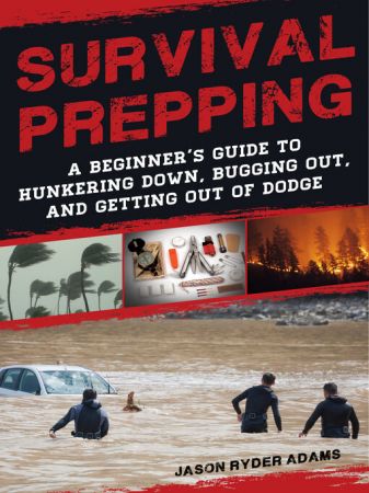 Survival Prepping: A Beginner's Guide to Hunkering Down, Bugging Out, and Getting Out of Dodge