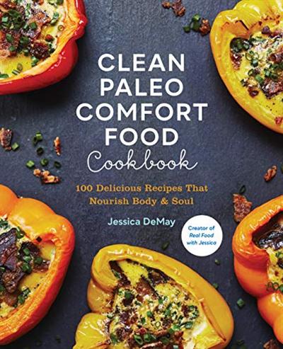 Clean Paleo Comfort Food Cookbook : 100 Delicious Recipes That Nourish Body & Soul (True PDF)