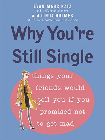 Why You're Still Single: Things Your Friends Would Tell You if You Promised Not to Get Mad