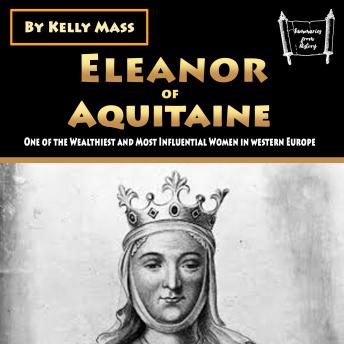 Eleanor of Aquitaine One of the Wealthiest and Most Influential Women in western Europe [Audiobook]