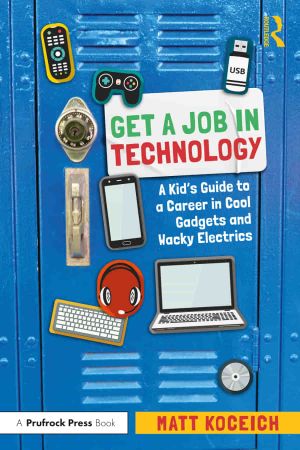 Get a Job in Technology A Kid's Guide to a Career in Cool Gadgets and Wacky Electrics