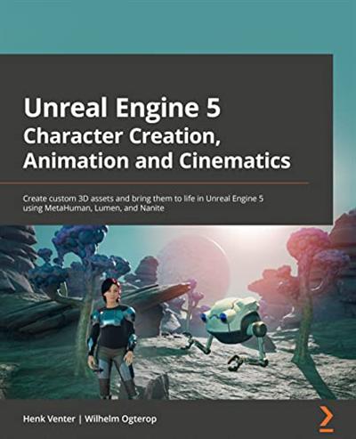 Unreal Engine 5 Character Creation, Animation, and Cinematics: Create custom 3D assets and bring them to life in Unreal Engine 5