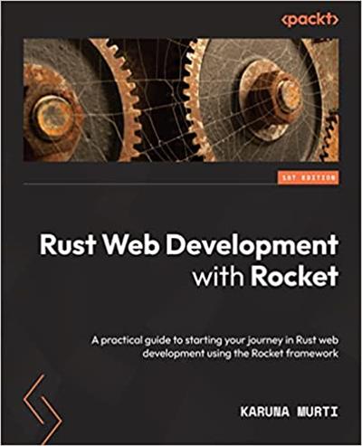 Rust Web Development with Rocket A practical guide to starting your journey in Rust web development using the Rocket framework