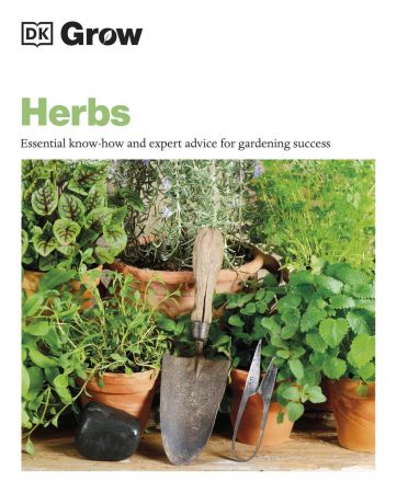 Grow Herbs: Essential Know how and Expert Advice for Gardening Success (DK Grow) (True PDF)