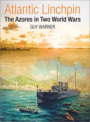 Atlantic Linchpin: The Azores in Two World Wars by Guy Warner