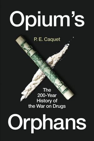 Opium's Orphans: The 200 Year History of the War on Drugs (True EPUB)