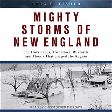 Mighty Storms of New England The Hurricanes, Tornadoes, Blizzards, and Floods That Shaped the Region [Audiobook]