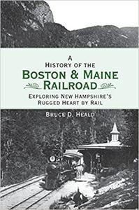 A History of the Boston & Maine Railroad Exploring New Hampshire’s Rugged Heart by Rail