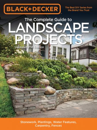 Black & Decker the Complete Guide to Landscape Projects Stonework, Plantings, Water Features, Carpentry, Fences