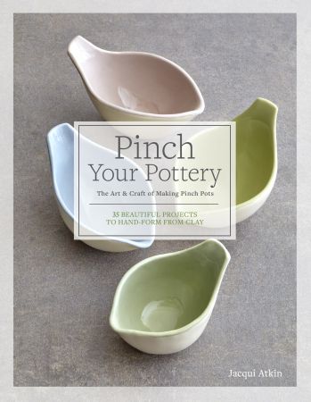 Pinch Your Pottery : The Art & Craft of Making Pinch Pots   35 Beautiful Projects to Hand form From Clay (True pdf)