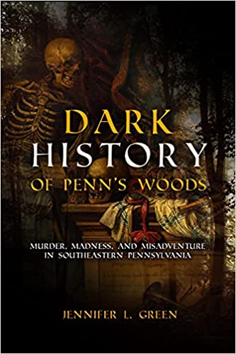 Dark History of Penn's Woods : Murder, Madness, and Misadventure in Southeastern Pennsylvania