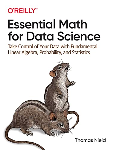 Essential Math for Data Science: Take Control of Your Data with Fundamental Linear Algebra, Probability, and Statistics [PDF]